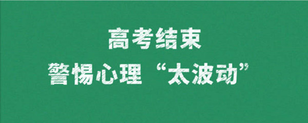 高考結(jié)束警惕心理“太波動(dòng)”