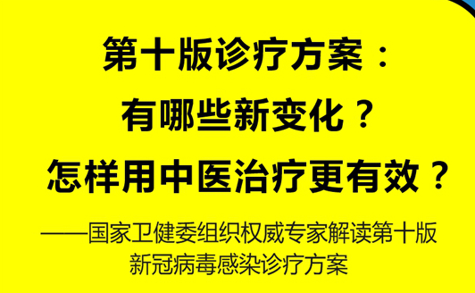 第十版診療方案：有哪些新變化？怎樣用中醫(yī)治療更有效？——國家衛(wèi)健委組織權(quán)威專家解讀第十版新冠病毒感染診療方案
