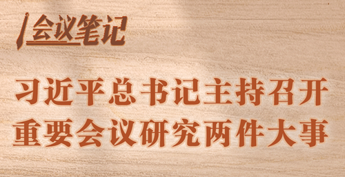 學(xué)習(xí)進(jìn)行時丨會議筆記：習(xí)近平總書記主持召開重要會議研究兩件大事